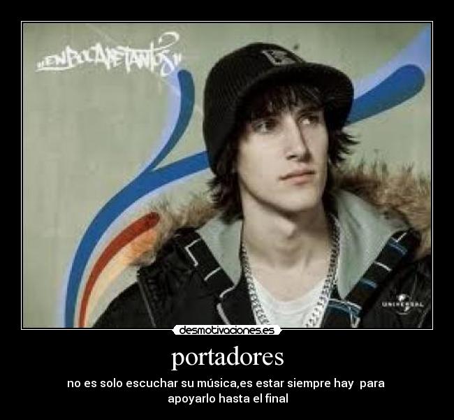 portadores - no es solo escuchar su música,es estar siempre hay  para 
apoyarlo hasta el final