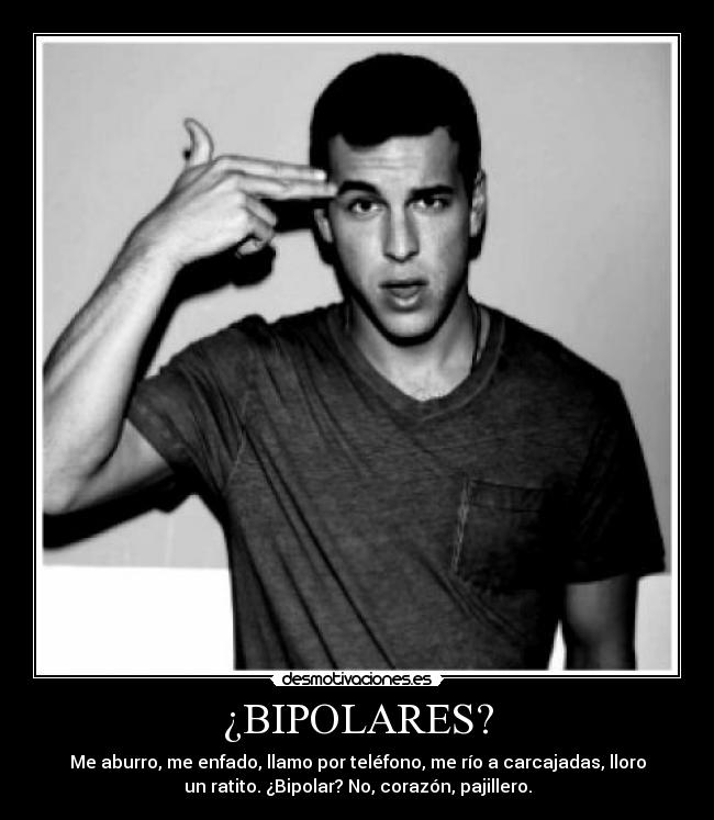 ¿BIPOLARES? - Me aburro, me enfado, llamo por teléfono, me río a carcajadas, lloro
un ratito. ¿Bipolar? No, corazón, pajillero.