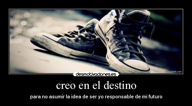 creo en el destino - para no asumir la idea de ser yo responsable de mi futuro