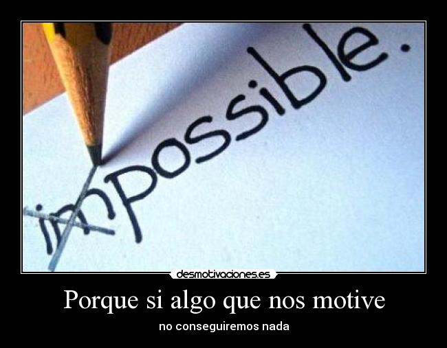 Porque si algo que nos motive - no conseguiremos nada