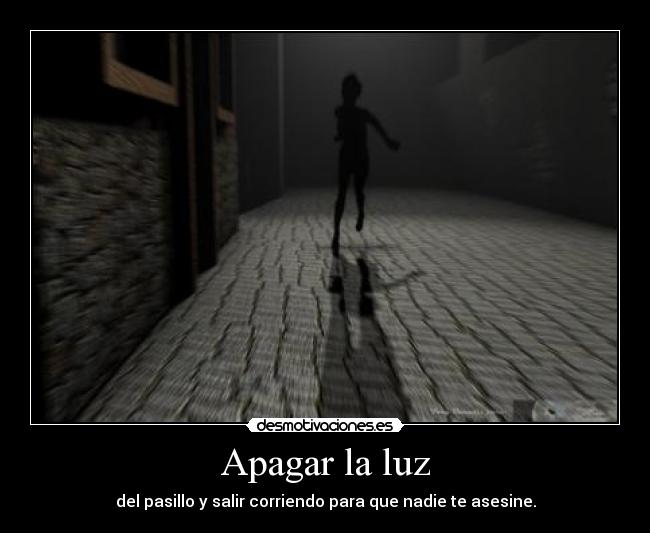 Apagar la luz - del pasillo y salir corriendo para que nadie te asesine.