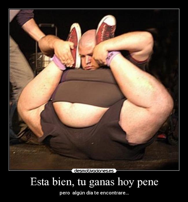 Esta bien, tu ganas hoy pene - pero  algún día te encontrare...
