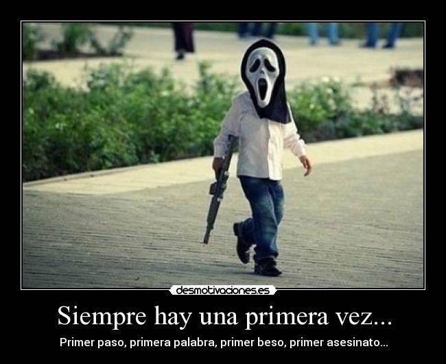 Siempre hay una primera vez... - Primer paso, primera palabra, primer beso, primer asesinato...