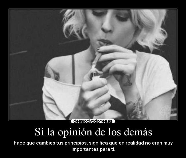 Si la opinión de los demás - hace que cambies tus principios, significa que en realidad no eran muy
importantes para ti.