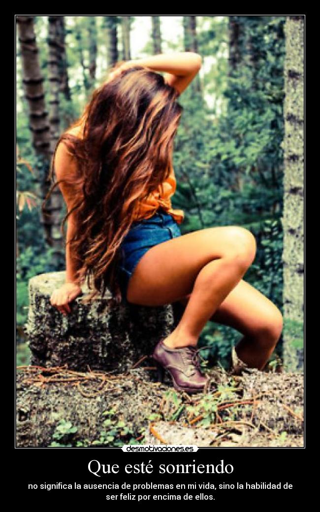 Que esté sonriendo - no significa la ausencia de problemas en mi vida, sino la habilidad de
ser feliz por encima de ellos.