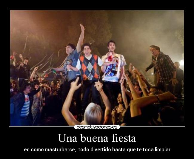 Una buena fiesta - es como masturbarse, todo divertido hasta que te toca limpiar