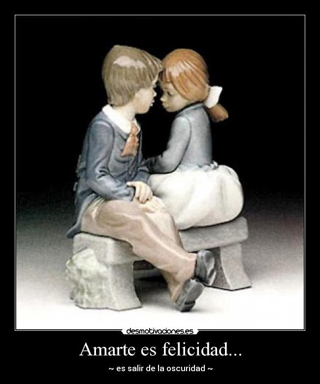 Amarte es felicidad... - ~ es salir de la oscuridad ~