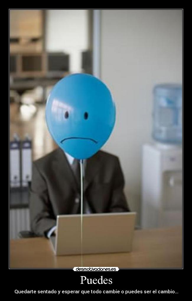Puedes - Quedarte sentado y esperar que todo cambie o puedes ser el cambio...
