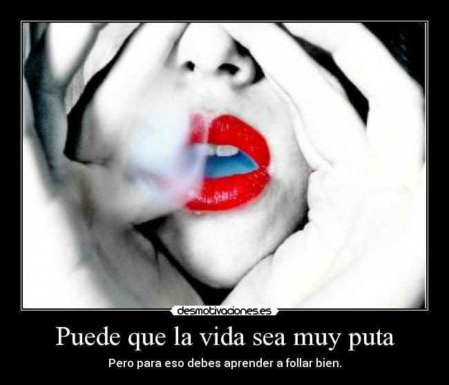 Puede que la vida sea muy puta -