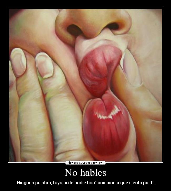 No hables - Ninguna palabra, tuya ni de nadie hará cambiar lo que siento por ti.