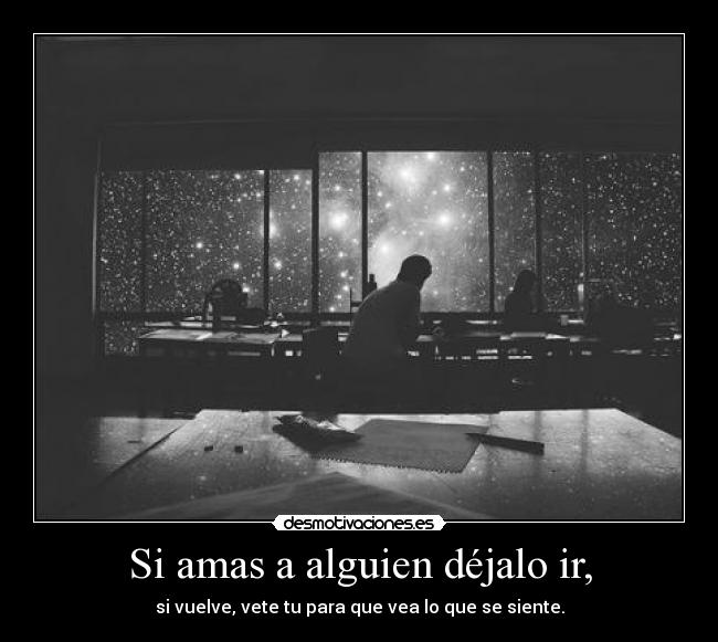 Si amas a alguien déjalo ir, - si vuelve, vete tu para que vea lo que se siente.
