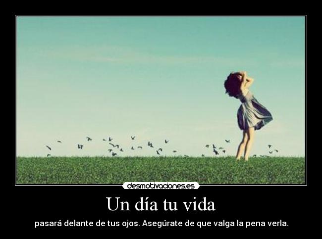 Un día tu vida - pasará delante de tus ojos. Asegúrate de que valga la pena verla.