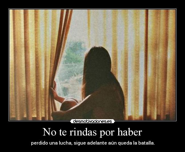 No te rindas por haber - perdido una lucha, sigue adelante aún queda la batalla.