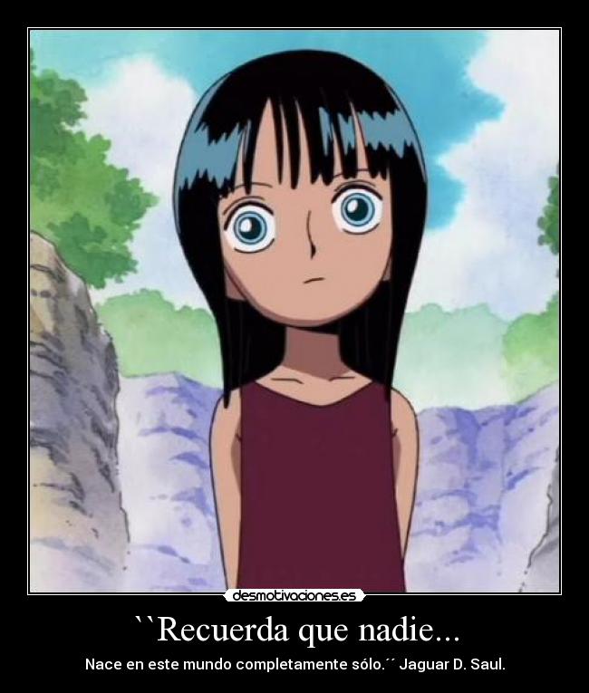 ``Recuerda que nadie... - Nace en este mundo completamente sólo.´´ Jaguar D. Saul.