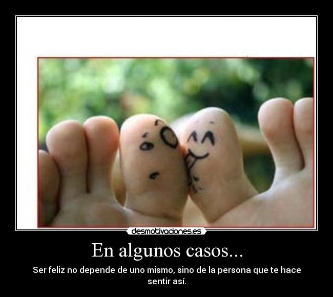 En algunos casos... - Ser feliz no depende de uno mismo, sino de la persona que te hace sentir así.