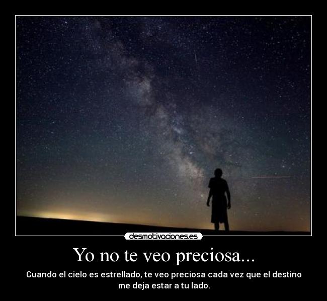 Yo no te veo preciosa... - Cuando el cielo es estrellado, te veo preciosa cada vez que el destino
me deja estar a tu lado.