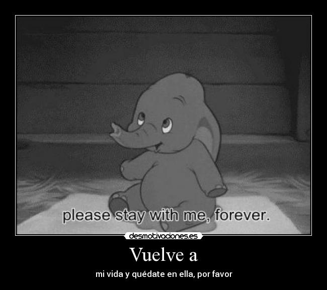Vuelve a - mi vida y quédate en ella, por favor