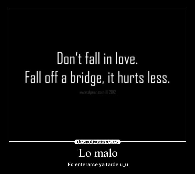 Lo malo - Es enterarse ya tarde u_u