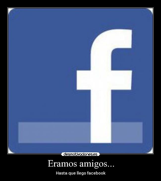 Eramos amigos... - Hasta que llego facebook