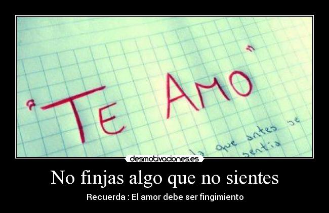 No finjas algo que no sientes - Recuerda : El amor debe ser fingimiento