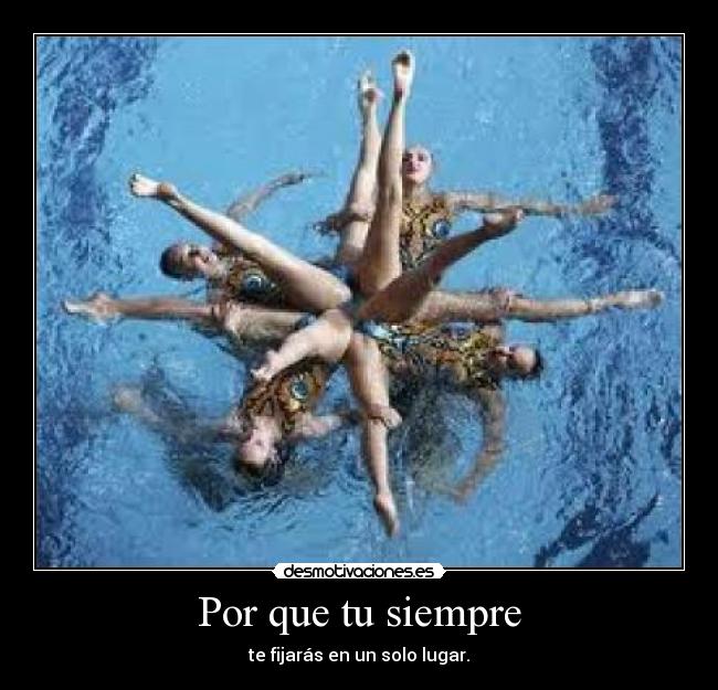 Por que tu siempre - te fijarás en un solo lugar.