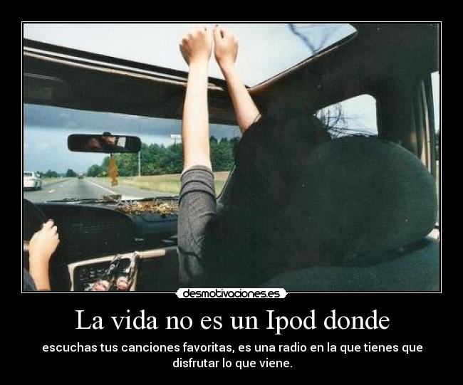 La vida no es un Ipod donde - 