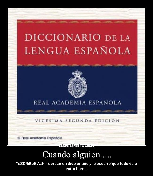 Cuando alguien..... - eZKRiBeE AzHii! abrazo un diccionario y le susurro que todo va a estar bien....