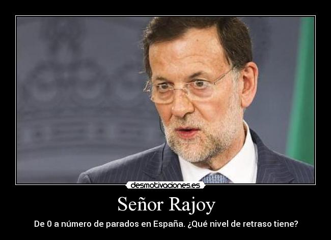 Señor Rajoy - De 0 a número de parados en España. ¿Qué nivel de retraso tiene?