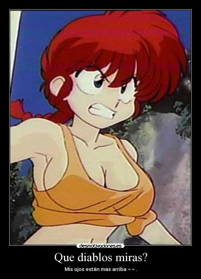Que diablos miras? - Mis ojos están mas arriba ¬ ¬ .