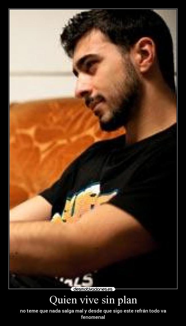 Quien vive sin plan - no teme que nada salga mal y desde que sigo este refrán todo va fenomenal