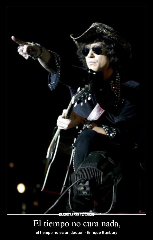 El tiempo no cura nada, - el tiempo no es un doctor. - Enrique Bunbury