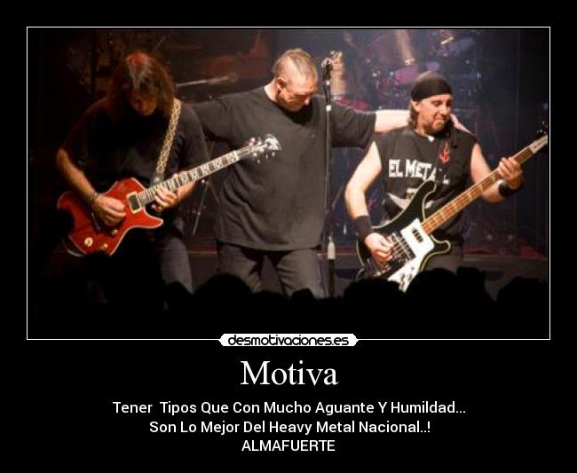 Motiva - Tener Tipos Que Con Mucho Aguante Y Humildad...
Son Lo Mejor Del Heavy Metal Nacional..!
ALMAFUERTE