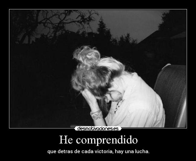 He comprendido - que detras de cada victoria, hay una lucha.