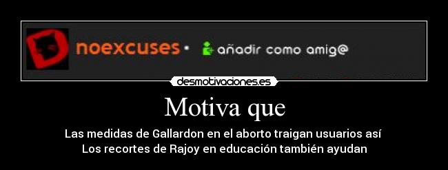 Motiva que - Las medidas de Gallardon en el aborto traigan usuarios así
Los recortes de Rajoy en educación también ayudan