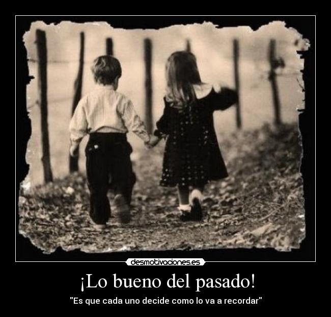 ¡Lo bueno del pasado! - Es que cada uno decide como lo va a recordar