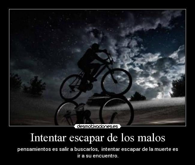 Intentar escapar de los malos - pensamientos es salir a buscarlos,  intentar escapar de la muerte es
ir a su encuentro.