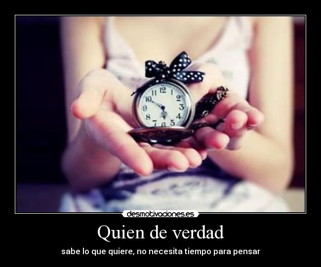 Quien de verdad - sabe lo que quiere, no necesita tiempo para pensar