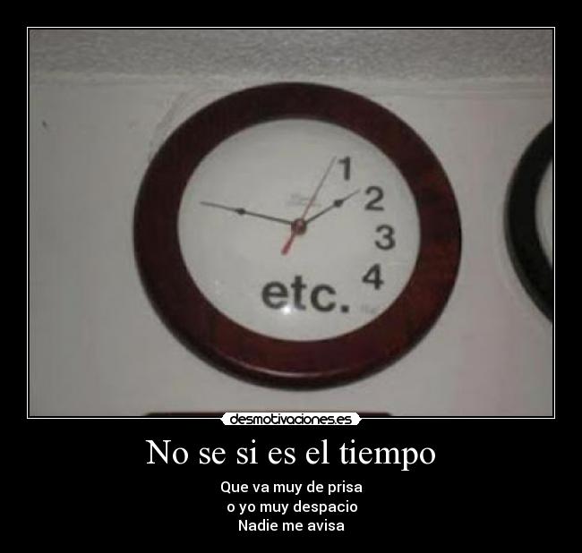 No se si es el tiempo - Que va muy de prisa
o yo muy despacio
Nadie me avisa