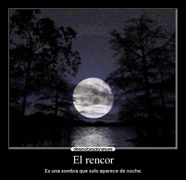 El rencor - Es una sombra que solo aparece de noche.