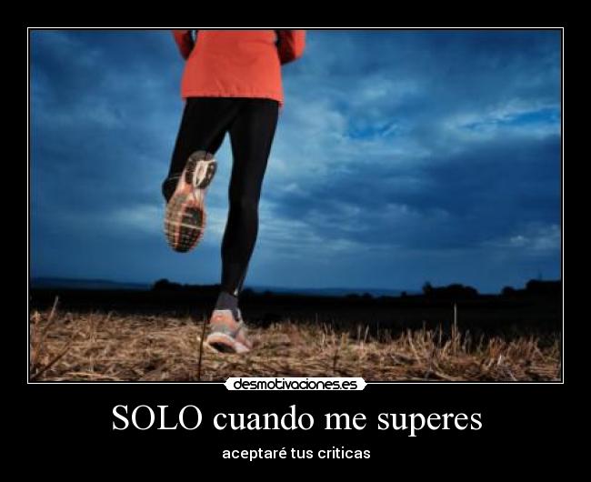 SOLO cuando me superes - aceptaré tus criticas