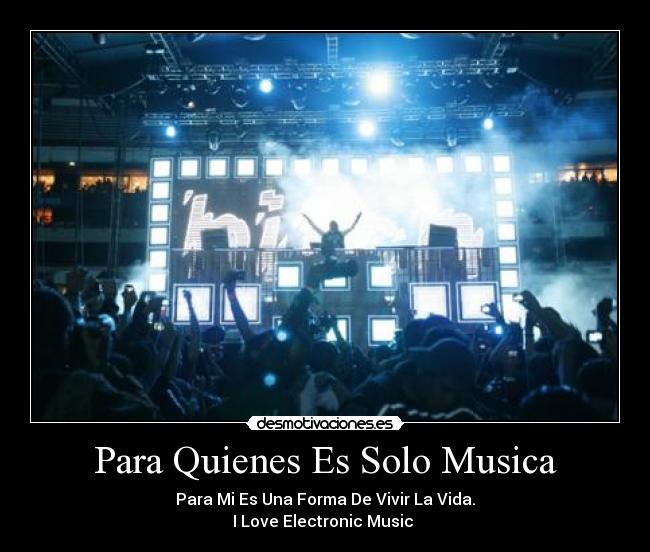 Para Quienes Es Solo Musica - Para Mi Es Una Forma De Vivir La Vida.
I Love Electronic Music ♥