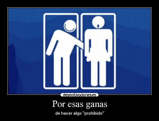 Por esas ganas - de hacer algo prohibido