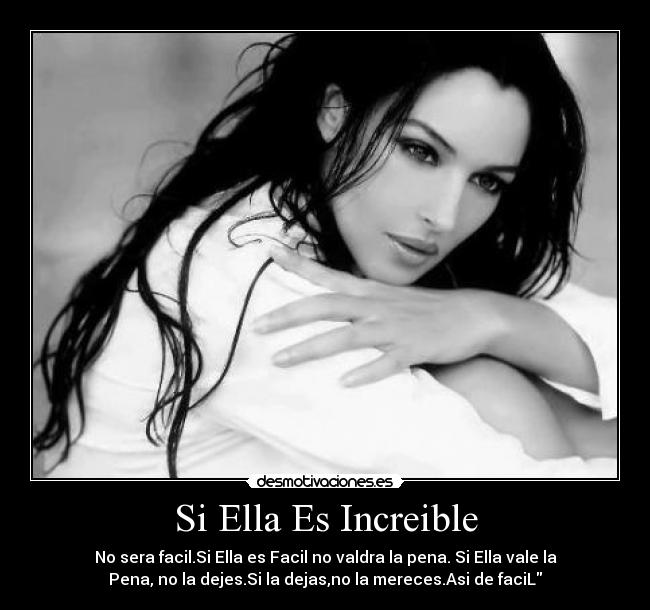 Si Ella Es Increible - No sera facil.Si Ella es Facil no valdra la pena. Si Ella vale la
Pena, no la dejes.Si la dejas,no la mereces.Asi de faciL