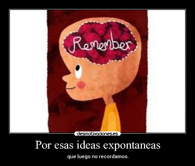 Por esas ideas expontaneas - que luego no recordamos.