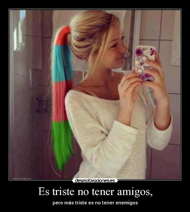 Es triste no tener amigos, - pero más triste es no tener enemigos