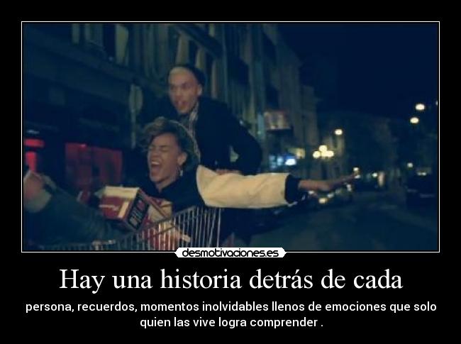 Hay una historia detrás de cada - persona, recuerdos, momentos inolvidables llenos de emociones que solo
quien las vive logra comprender .