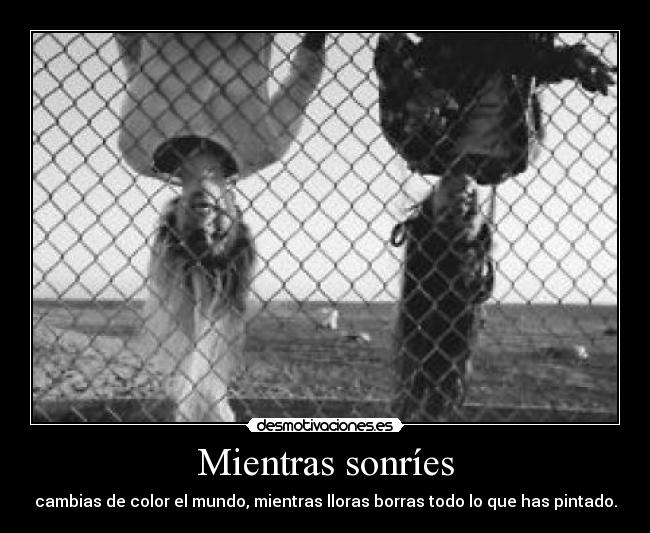 Mientras sonríes - cambias de color el mundo, mientras lloras borras todo lo que has pintado.