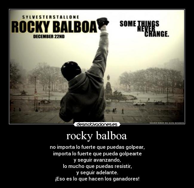 rocky balboa - no importa lo fuerte que puedas golpear,
importa lo fuerte que pueda golpearte
y seguir avanzando,
lo mucho que puedas resistir,
y seguir adelante.
¡Eso es lo que hacen los ganadores!