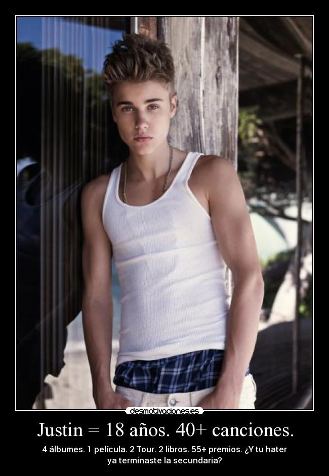 Justin = 18 años. 40+ canciones. - 4 álbumes. 1 película. 2 Tour. 2 libros. 55+ premios. ¿Y tu hater
ya terminaste la secundaria?