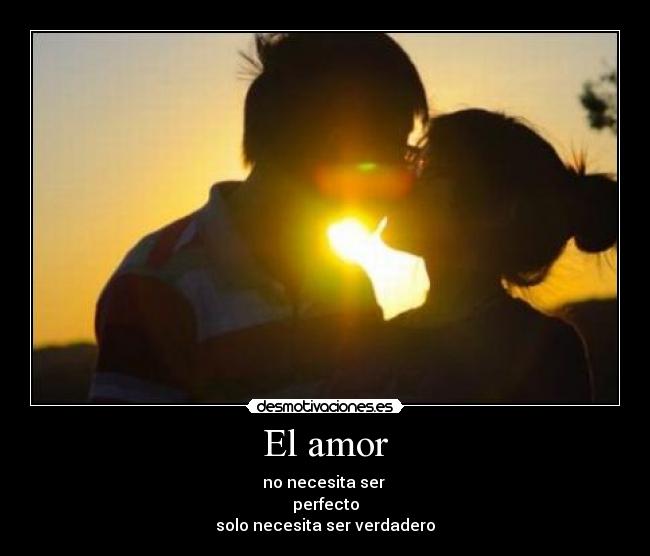El amor - no necesita ser 
perfecto
solo necesita ser verdadero